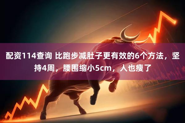 配资114查询 比跑步减肚子更有效的6个方法，坚持4周，腰围缩小5cm，人也瘦了