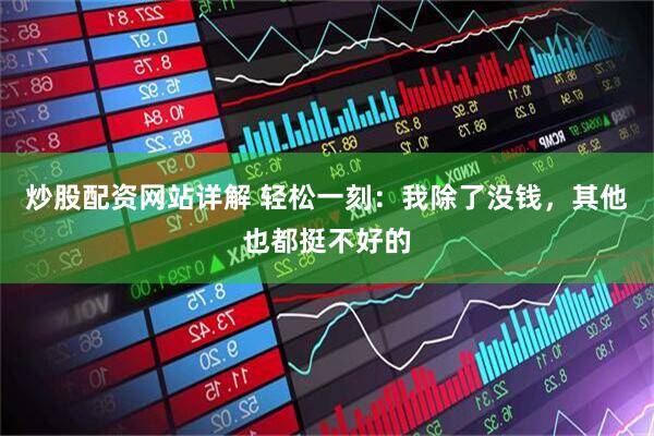 炒股配资网站详解 轻松一刻：我除了没钱，其他也都挺不好的