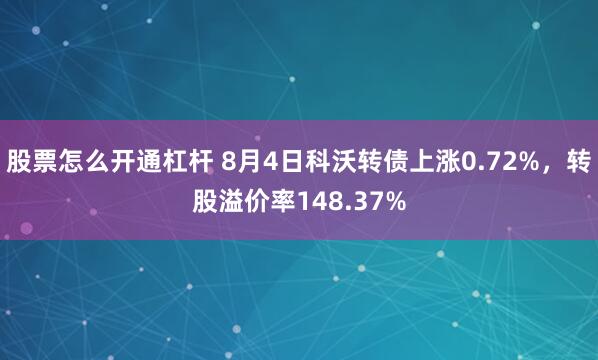 股票怎么开通杠杆 8月4日科沃转债上涨0.72%，转股溢价率148.37%