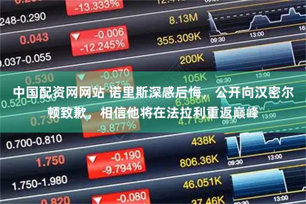 中国配资网网站 诺里斯深感后悔，公开向汉密尔顿致歉，相信他将在法拉利重返巅峰