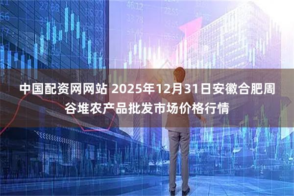 中国配资网网站 2025年12月31日安徽合肥周谷堆农产品批发市场价格行情