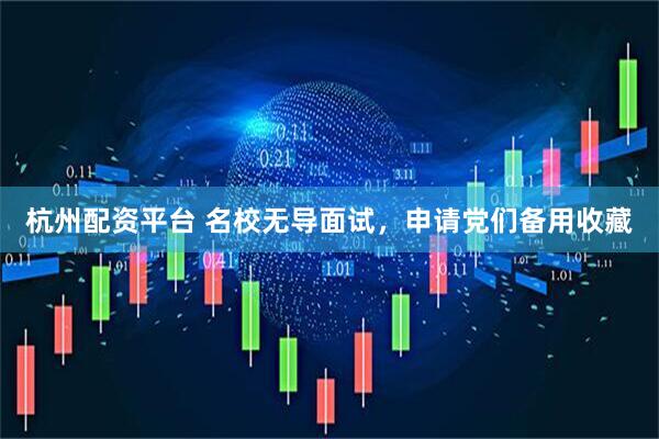 杭州配资平台 名校无导面试，申请党们备用收藏