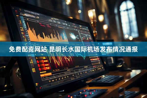 免费配资网站 昆明长水国际机场发布情况通报